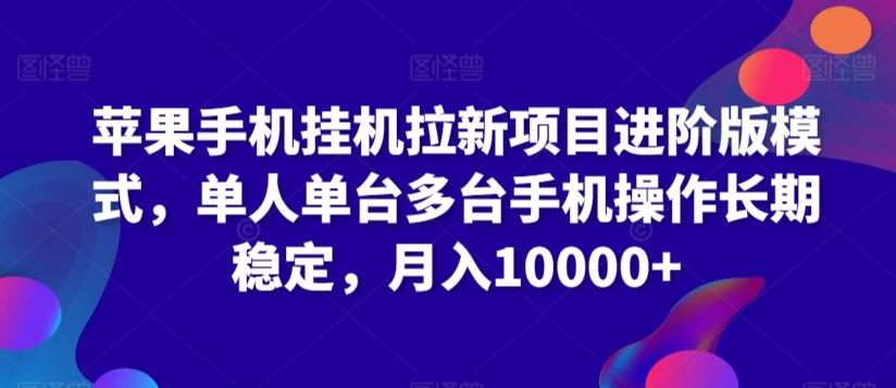 苹果手机挂机拉新项目进阶版模式，单人单台多台手机操作长期稳定，月入10000+-行动派