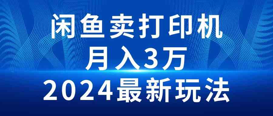 （10091期）2024闲鱼卖打印机，月入3万2024最新玩法-行动派