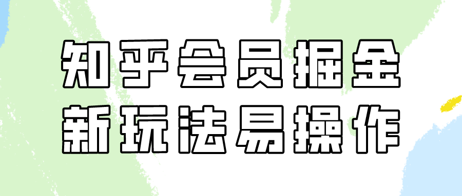 知乎会员掘金，新玩法易变现，新手也可日入300元！-行动派