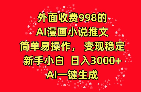 外面收费998的AI漫画小说推文，简单易操作，变现稳定，新手小白日入3000+，AI一键生成-行动派