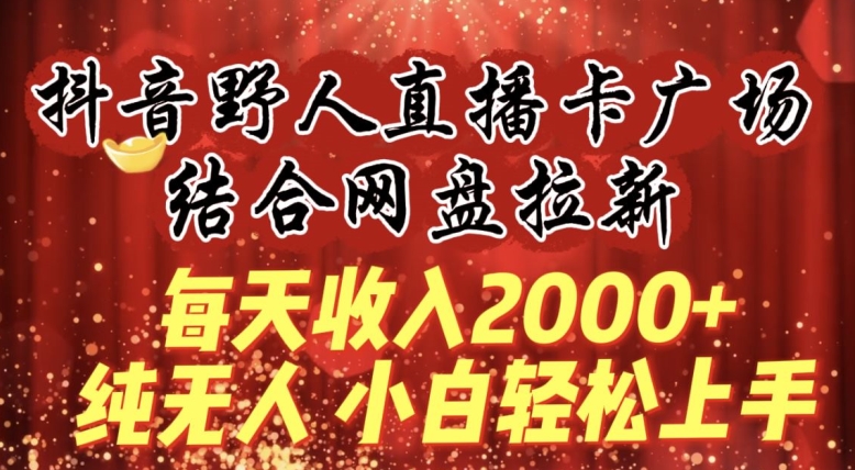 每天收入2000+，抖音野人直播卡广场，结合网盘拉新，纯无人，小白轻松上手-行动派