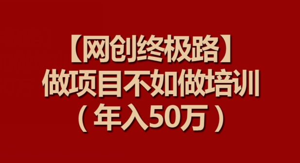 【网创终极路】做项目不如做项目培训，年入50万-行动派