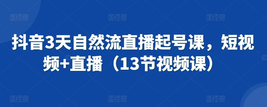 抖音3天自然流直播起号课，短视频+直播（13节视频课）-行动派