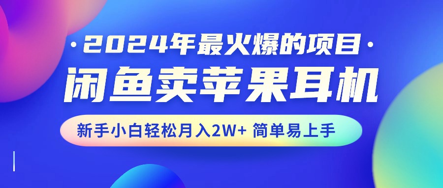 2024年最火爆的项目，闲鱼卖苹果耳机，新手小白轻松月入2W+简单易上手-行动派