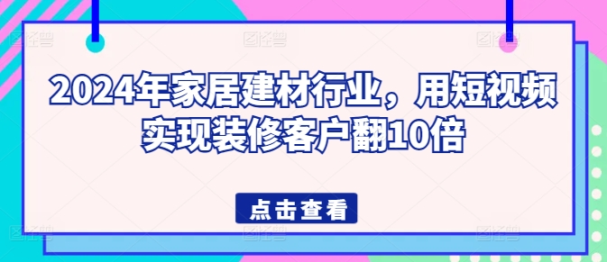 2024年家居建材行业，用短视频实现装修客户翻10倍-行动派