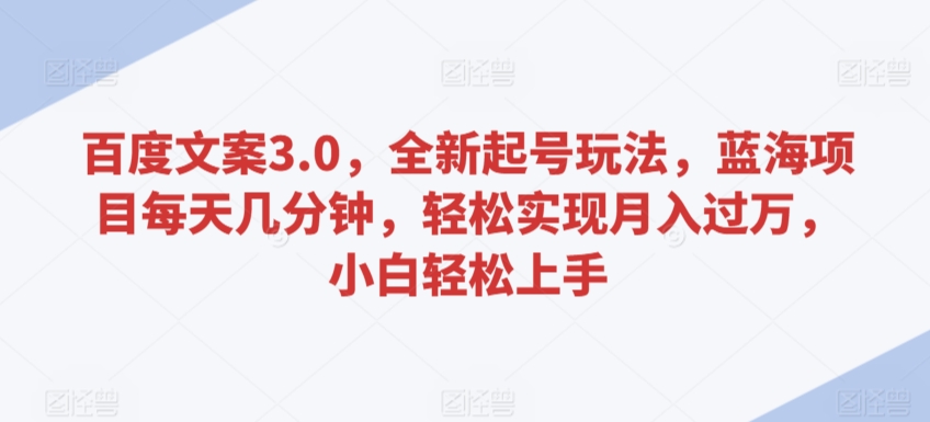 百度文案3.0，全新起号玩法，蓝海项目每天几分钟，轻松实现月入过万，小白轻松上手-行动派