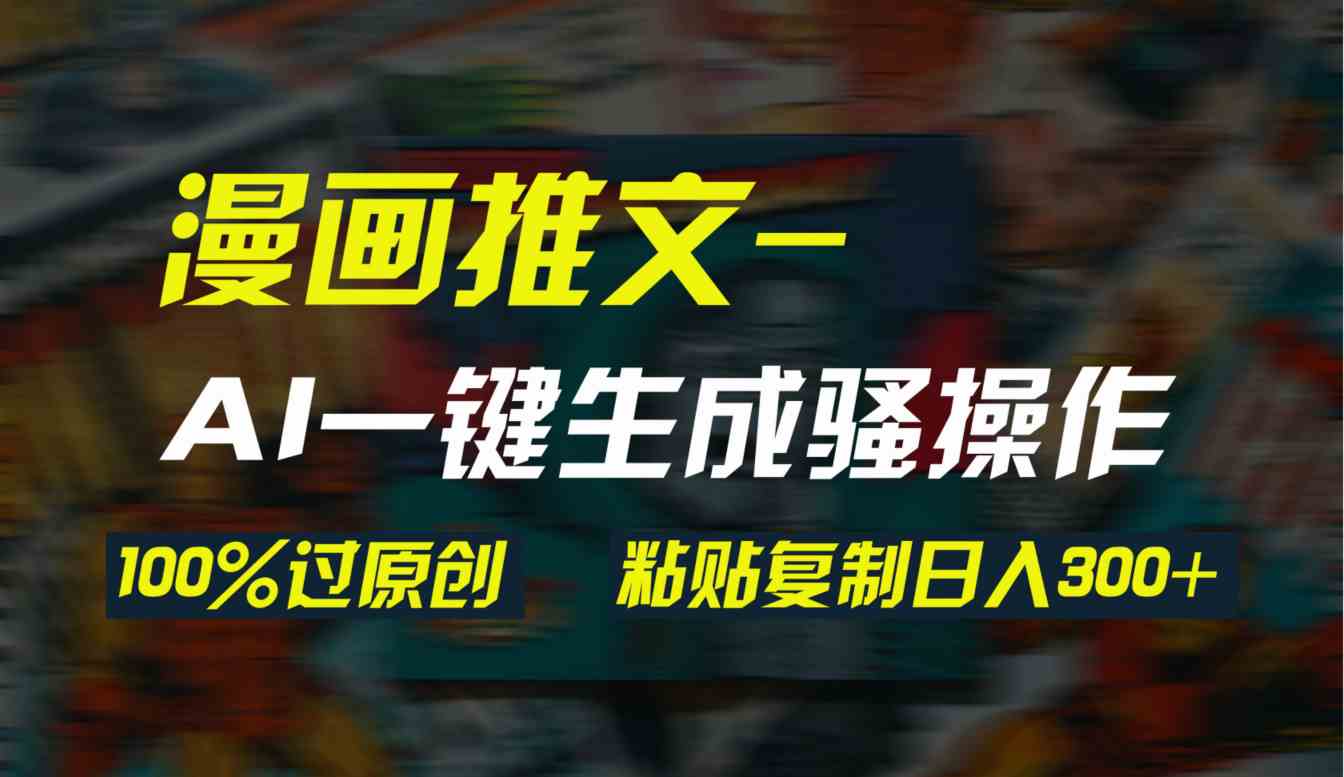 （9635期）AI一键生成漫画爆款视频，3分钟1条双重去重100%过原创，粘贴复制日入300+-行动派