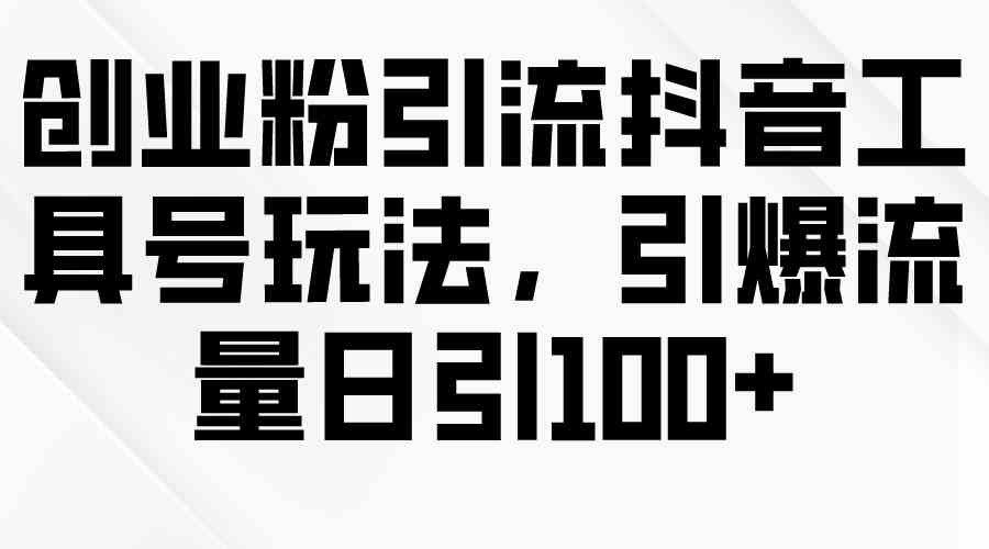 （9917期）创业粉引流抖音工具号玩法，引爆流量日引100+-行动派