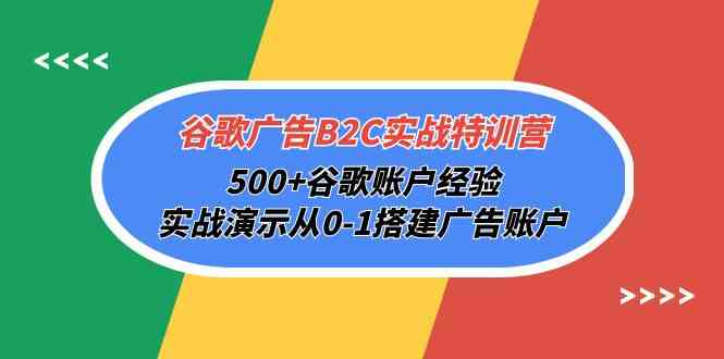 谷歌广告B2C实战特训营，500+谷歌账户经验，实战演示从0-1搭建广告账户-行动派