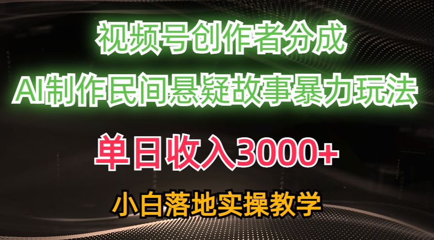 （10853期）单日收入3000+，视频号创作者分成，AI创作民间悬疑故事，条条爆流，小白-行动派