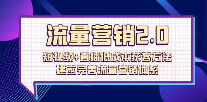 流量营销2.0：短视频+直播低成本获客方法，建立完善流量营销体系（72节）-行动派