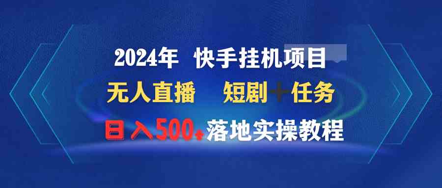 （9341期）2024年 快手挂机项目无人直播 短剧＋任务日入500+落地实操教程-行动派