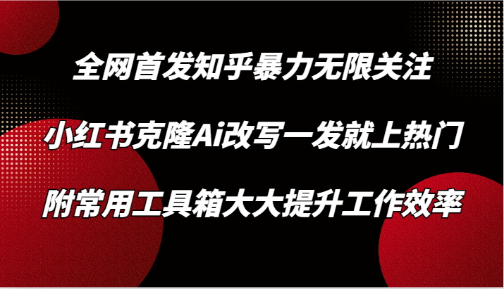 知乎暴力无限关注，小红书克隆Ai改写一发就上热门，附常用工具箱大大提升工作效率-行动派