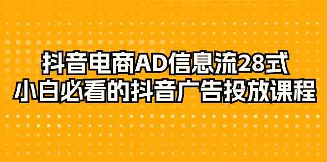 抖音电商AD信息流28式，小白必看的抖音广告投放课程（29节课）-行动派