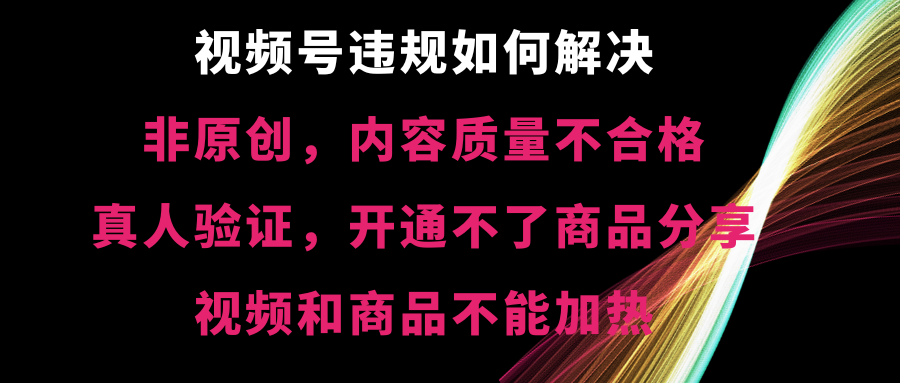 视频号违规【非原创，内容质量不合格，真人验证，开不了商品分享-行动派