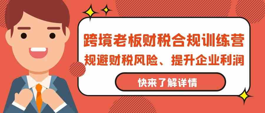 跨境老板财税合规训练营，规避财税风险、提升企业利润-行动派