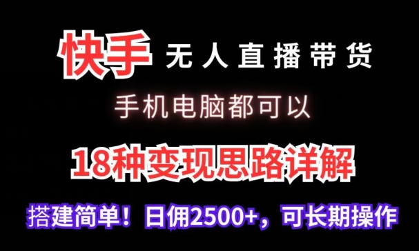 快手无人直播带货，手机电脑都可以，18种变现思路详解，搭建简单日佣2500+-行动派