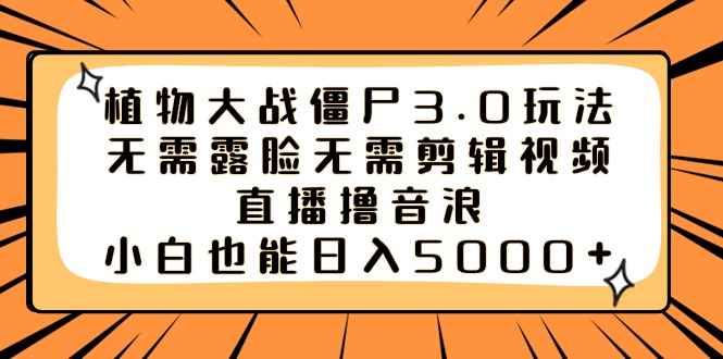 植物大战僵尸3.0玩法无需露脸无需剪辑视频，直播撸音浪，小白也能日入5000+-行动派