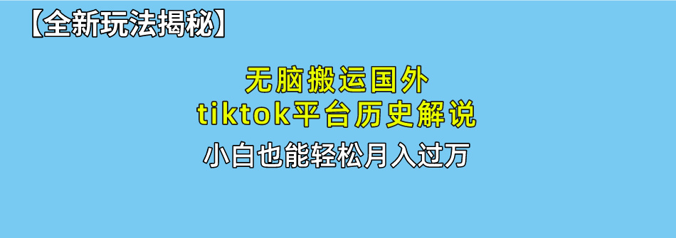 （10326期）无脑搬运国外tiktok历史解说 无需剪辑，简单操作，轻松实现月入过万-行动派