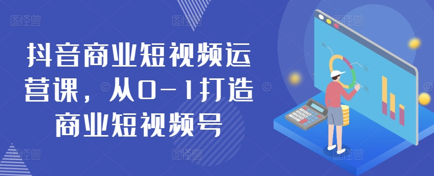 抖音商业短视频运营课，从0-1打造商业短视频号-行动派