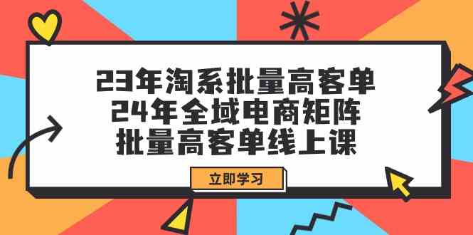 （9636期）23年淘系批量高客单+24年全域电商矩阵，批量高客单线上课（109节课）-行动派