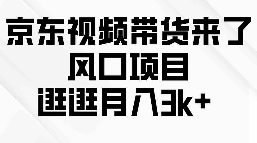 （10025期）京东短视频带货来了，风口项目，逛逛月入3k+-行动派