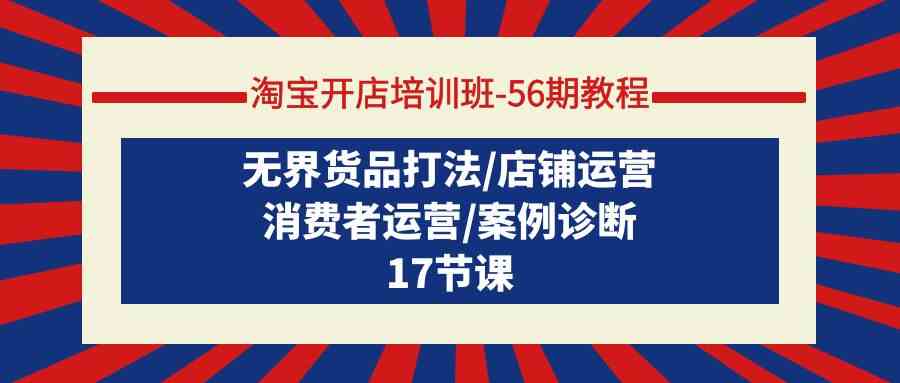 淘宝开店培训班56期教程：无界货品打法/店铺运营/消费者运营/案例诊断-行动派