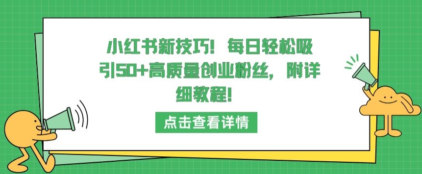 小红书新技巧，每日轻松吸引50+高质量创业粉丝，附详细教程-行动派