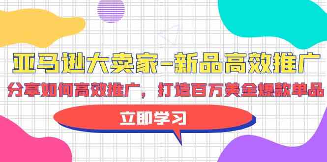 （9945期）亚马逊 大卖家-新品高效推广，分享如何高效推广，打造百万美金爆款单品-行动派