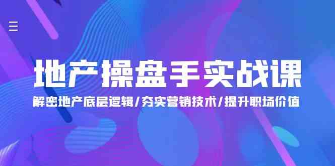 地产操盘手实战课：解密地产底层逻辑/夯实营销技术/提升职场价值（24节）-行动派