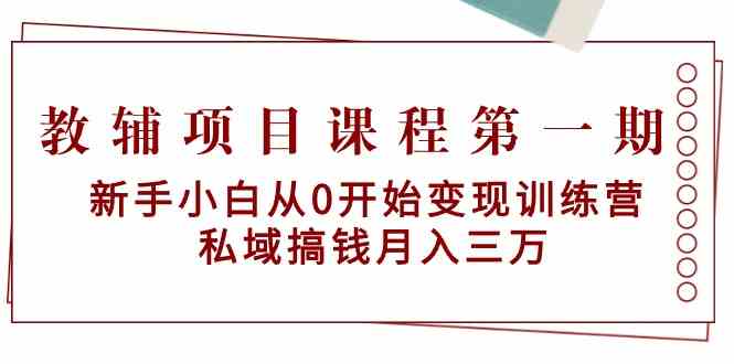 教辅项目课程第一期：新手小白从0开始变现训练营 私域搞钱月入三万-行动派