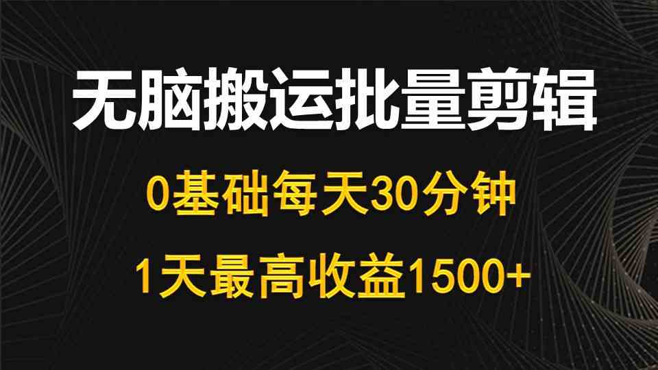 （10008期）每天30分钟，0基础无脑搬运批量剪辑，1天最高收益1500+-行动派