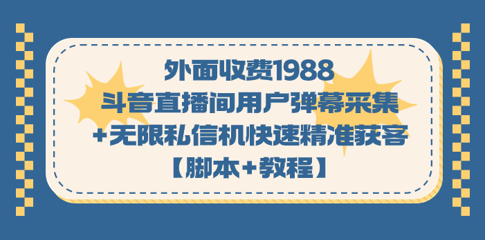 外面收费1988斗音直播间用户弹幕采集+无限私信机快速精准获客【脚本+教程】-行动派