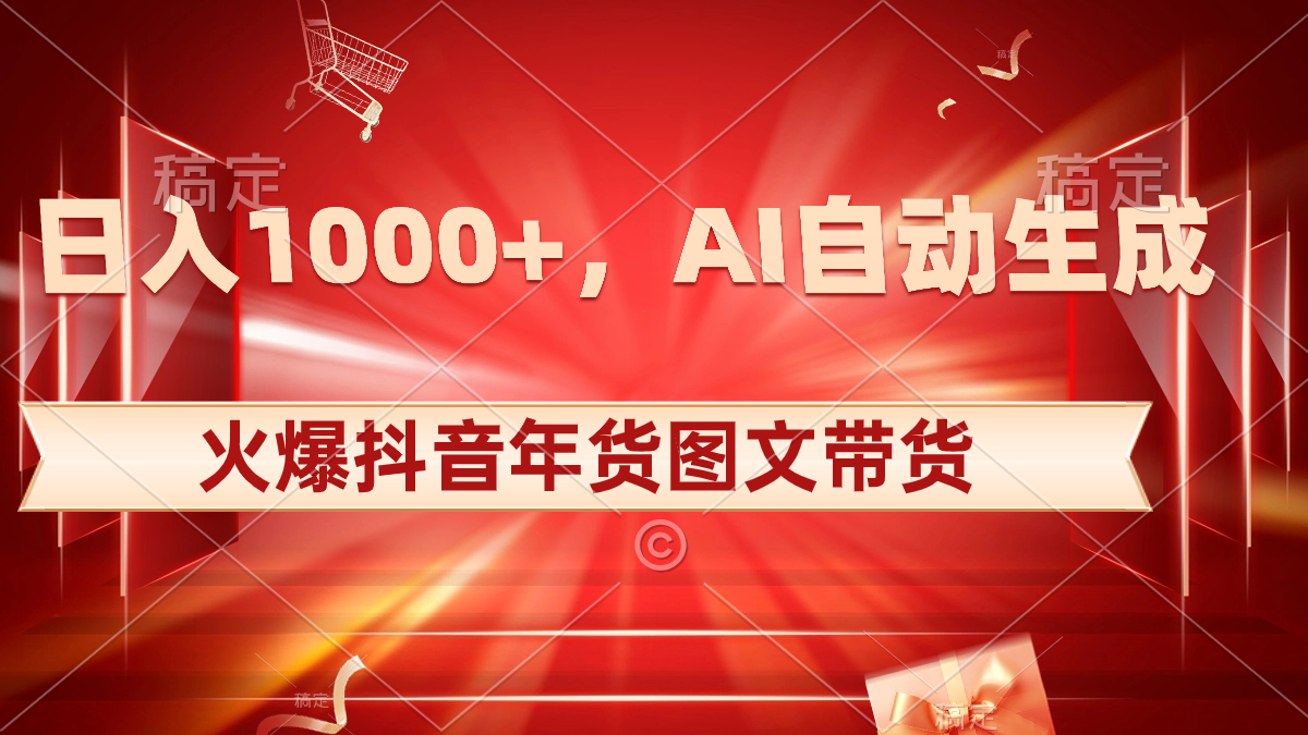 日入1000+火爆抖音年货图文带货，AI自动生成自己的年货原创图文-行动派