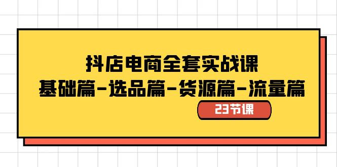 抖店电商全套实战课：基础篇-选品篇-货源篇-流量篇（23节课）-行动派