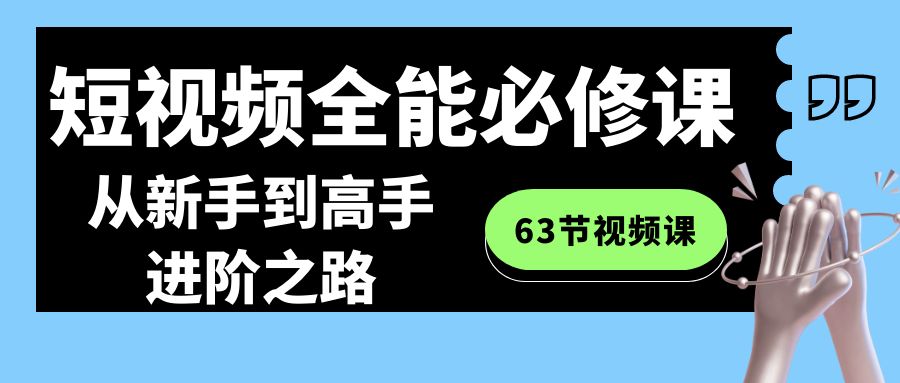 短视频-全能必修课程：从新手到高手进阶之路（63节视频课）-行动派