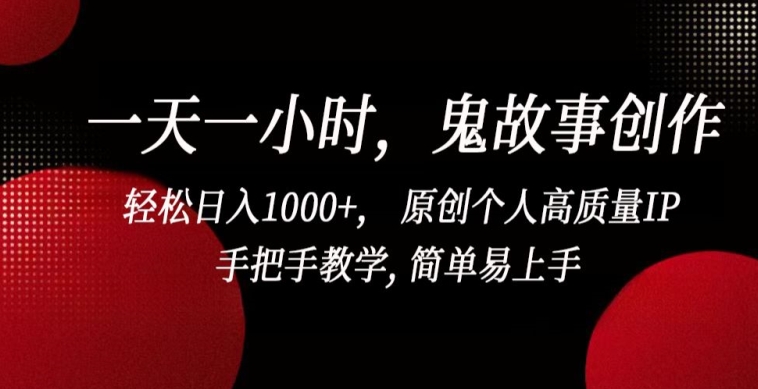 一天一小时，鬼故事创作， 轻松日入1000+， 原创个人高质量IP，手把手教学, 简单易上手-行动派