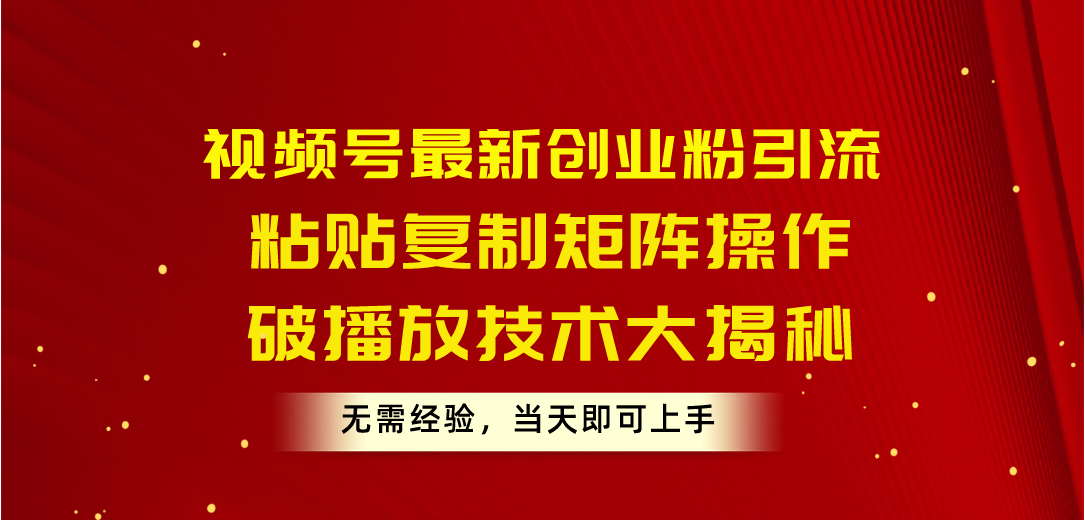 （10803期）视频号最新创业粉引流，粘贴复制矩阵操作，破播放技术大揭秘，无需经验…-行动派