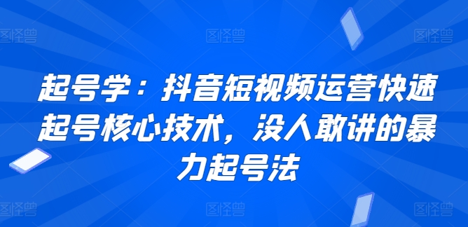 起号学：抖音短视频运营快速起号核心技术，没人敢讲的暴力起号法-行动派