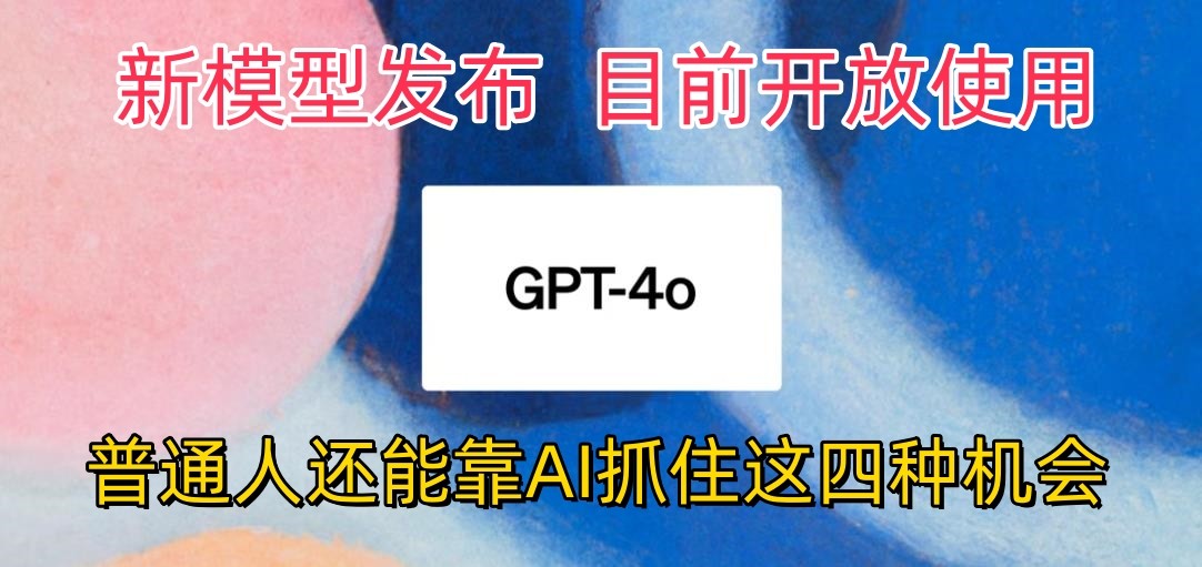 最强模型ChatGPT-4omni震撼发布，目前开放使用，普通人可以利用AI抓住的四…-行动派