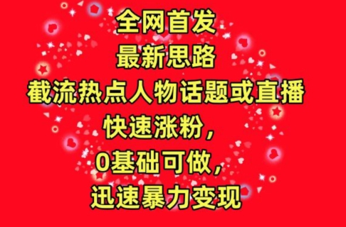 全网首发，截流热点人物话题或直播，快速涨粉，0基础可做，迅速暴力变现-行动派