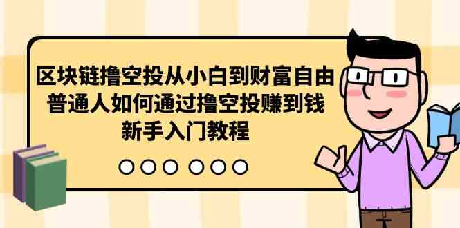 （10098期）区块链撸空投从小白到财富自由，普通人如何通过撸空投赚钱，新手入门教程-行动派