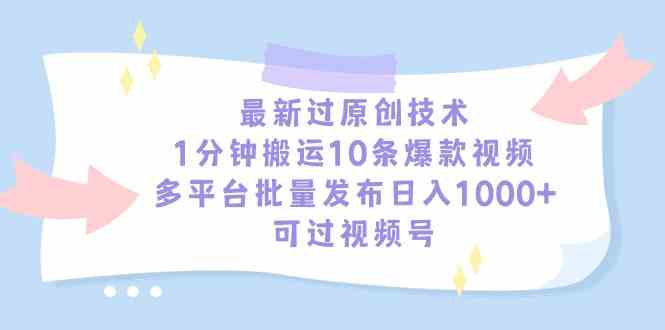 （9157期）最新过原创技术，1分钟搬运10条爆款视频，多平台批量发布日入1000+，可…-行动派