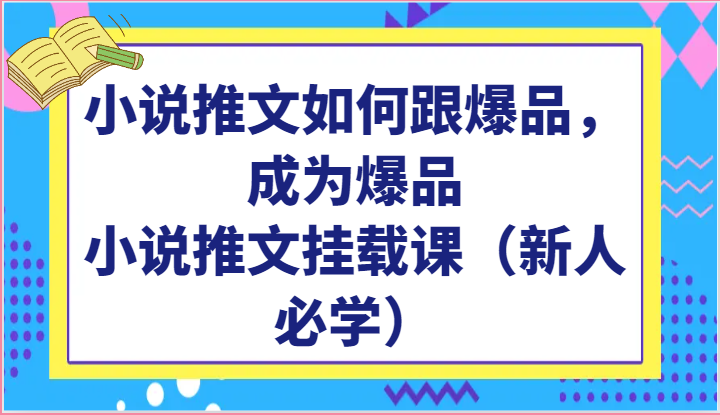 小说推文如何跟爆品，成为爆品，小说推文挂载课（新人必学）-行动派