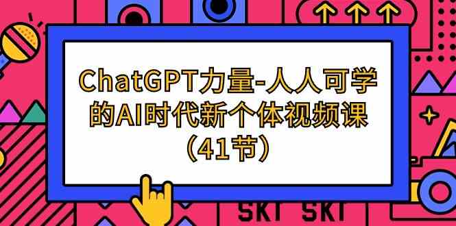 （9670期）ChatGPT-力量-人人可学的AI时代新个体视频课（41节）-行动派