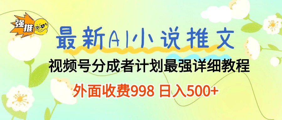 （10292期）最新AI小说推文视频号分成计划 最强详细教程  日入500+-行动派