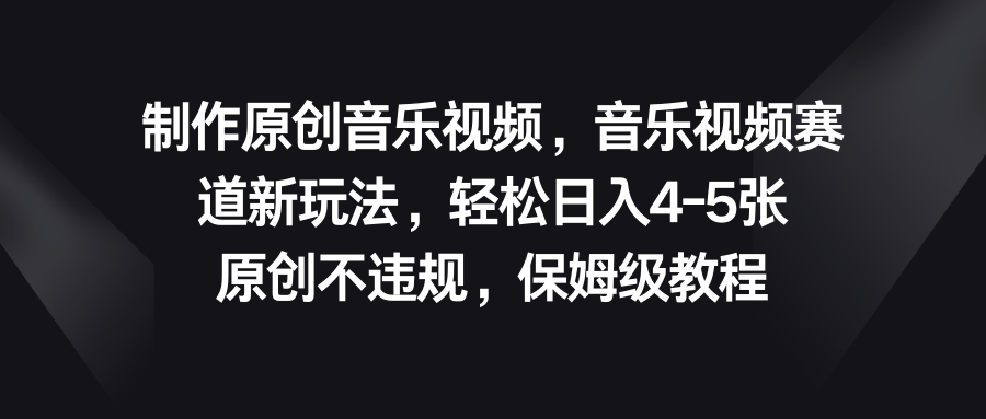 音乐视频赛道新玩法，轻松日入4-5张，原创不违规，保姆级教程-行动派