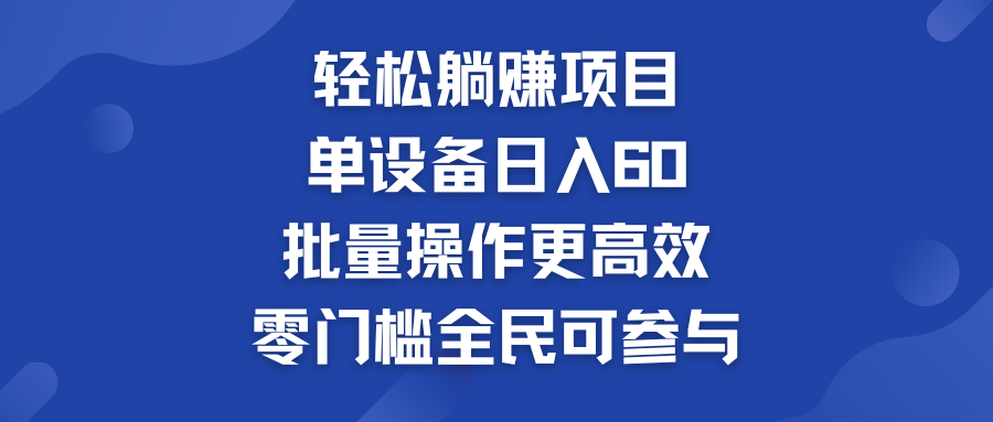 轻松躺赚项目：单设备日入60+，批量操作更高效，零门槛全民可参与-行动派