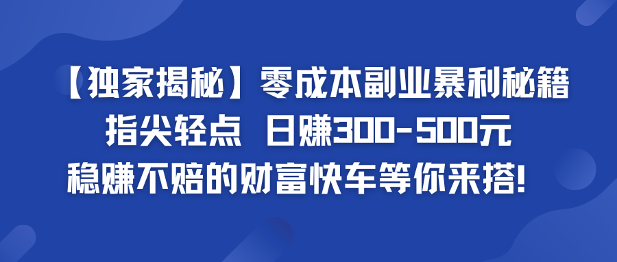 零成本副业暴利秘籍 日赚300-500元 稳赚不赔的财富快车等你来搭！-行动派