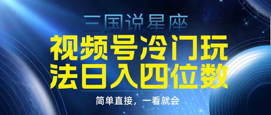 （9383期）视频号掘金冷门玩法，三国星座赛道，日入四位数（教程+素材）-行动派